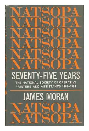 MORAN, JAMES - NATSOPA, Seventy-Five Years : the National Society of Operative Printers and Assistants, 1889-1964 / James Moran