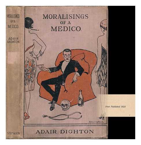 DIGHTON, ADAIR - Moralisings of a Medico : Being a Mixed Medley of Many Merry Memories of Medical Student Days in Edinburgh / Adair Dighton