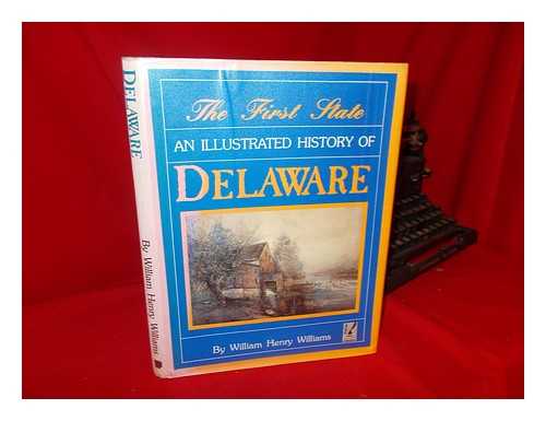 WILLIAMS, WILLIAM HENRY - The First State : an Illustrated History of Delaware