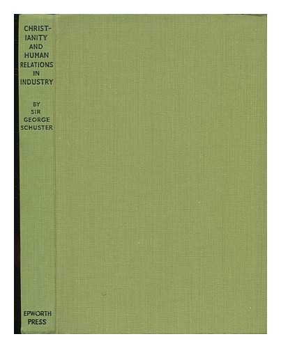 SCHUSTER, GEORGE, SIR - Christianity and Human Relations in Industry