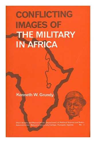 GRUNDY, KENNETH W. (KENNETH WILLIAM) - Conflicting Images of the Military in Africa / Kenneth W. Grundy