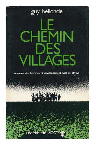 BELLONCLE, GUY - Le Chemin Des Villages : Formation Des Hommes Et Developpement Rural En Afrique / Guy Belloncle