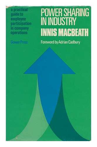 MACBEATH, INNIS - Power Sharing in Industry : a Practical Guide to Employee Participation in Company Operations / Innis MacBeath