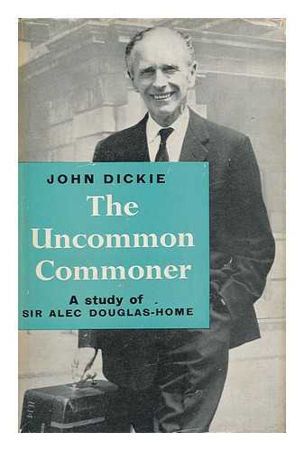 DICKIE, JOHN - The Uncommon Commoner : a Study of Sir Alec Douglas-Home