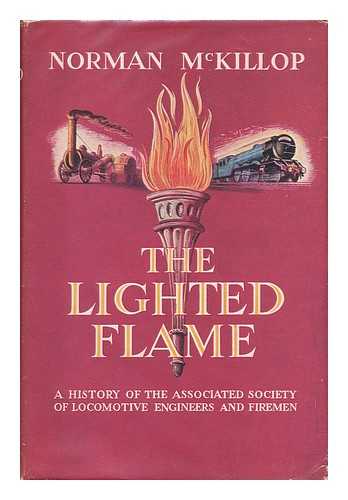 MCKILLOP, NORMAN - The Lighted Flame : a History of the Associated Society of Locomotive Engineers and Firemen / Foreword by J. G. Baty