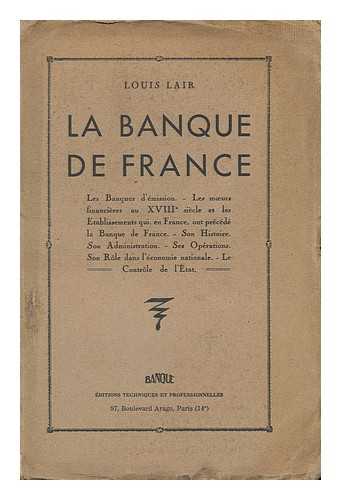 LAIR, LOUIS - La Banque De France : Les Banques D'Emission, Les Moeurs Financieres Au Xviie Siecle Et Les Etablissements Qui, En France, Ont Precede La Banque De France, Son Histoire, Son Administration ... / Louis Lair