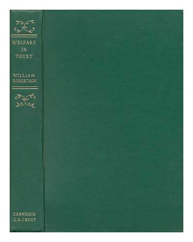 ROBERTSON, WILLIAM - Welfare in Trust : a History of the Carnegie United Kingdom Trust, 1913-1963