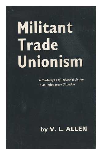 ALLEN, VICTOR LEONARD - Militant Trade Unionism : a Re-Analysis of Industrial Action in an Inflationary Situation