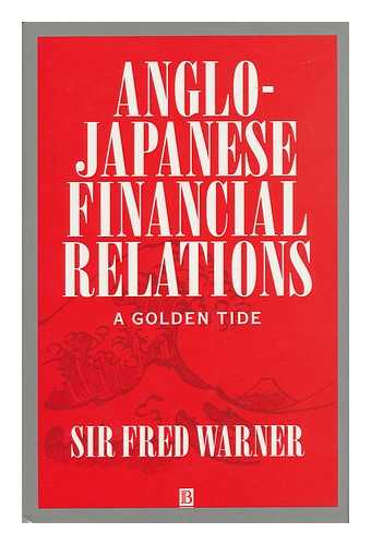 WARNER, FREDERICK, SIR - Anglo-Japanese Financial Relations : a Golden Tide / Sir Fred Warner