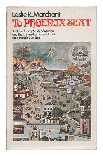 MARCHANT, LESLIE RONALD - To Phoenix Seat; an Introductory Study of Maoism and the Chinese Communist Quest for a Paradise on Earth [By] Leslie R. Marchant