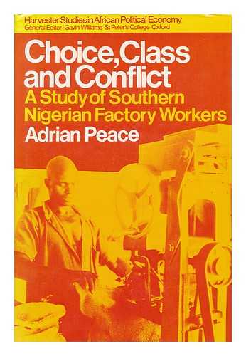 PEACE, ADRIAN J. - Choice, Class and Conflict : a Study of South Nigerian Factory Workers / Adrian J. Peace