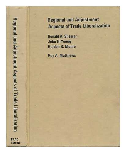 SHEARER, RONALD ALEXANDER. JOHN H. YOUNG. GORDON R. MUNRO. ROY A. MATTHEWS - Regional and Adjustment Aspects of Trade Liberalization; Comprising Two Studies of the 'Canada in the Atlantic Economy' Series. Research Director: H. Edward English