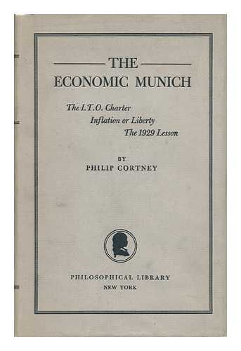 CORTNEY, PHILIP (1895-) - The Economic Munich : the I. T. O Charter, Inflation or Liberty, the 1929 Lesson