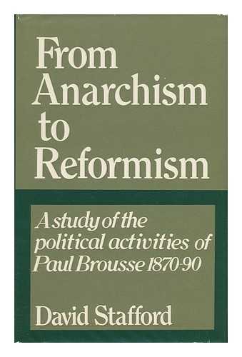 STAFFORD, DAVID - From Anarchism to Reformism: a Study of the Political Activities of Paul Brousse Within the First International and the French Socialist Movement, 1870-90