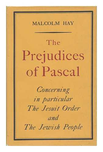 HAY, MALCOLM - The Prejudices of Pascal : Concerning in Particular the Jesuit Order and the Jewish People / Malcolm Hay