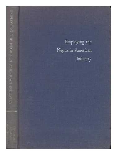 NORGREN, PAUL HERBERT. WEBSTER, ALBERT N. BORGESON, ROGER D. PATTEN, MAUD B. - Employing the Negro in American Industry : a Study of Management Practices