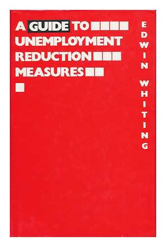 WHITING, EDWIN - A Guide to Unemployment Reduction Measures / Edwin Whiting