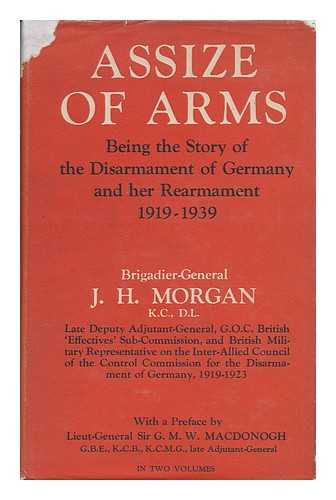 MORGAN, JOHN HARTMAN (1876-) - Assize of Arms : the Disarmament of Germany and Her Rearmament (1919-1939) [By] J. H. Morgan, with a Preface by Lieut. -General Sir G. M. W. MacDonogh