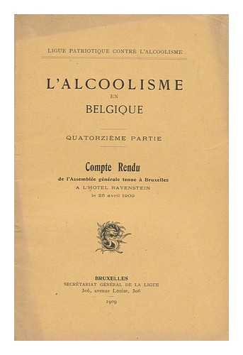 LIGUE PATRIOTIQUE CONTRE L'ALCOOLISME - L'Alcoolisme En Belgique : Quatorzieme Partie ; Compte Rendu De L'Assemblee Generlae Tenue a Bruxelles a L'Hotel Ravenstein Le 25 Avril 1909