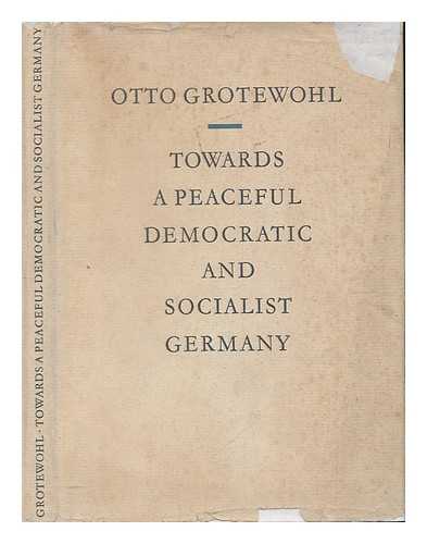 GROTEWOHL, OTTO - Towards a Peaceful Democratic and Socialist Germany