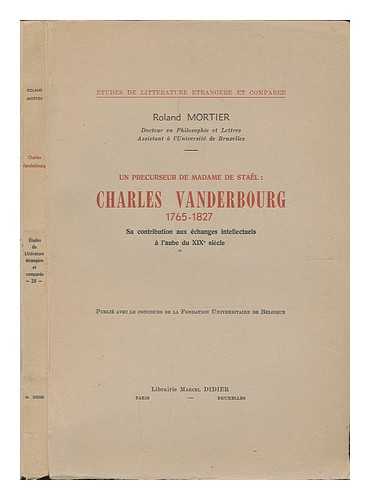 MORTIER, ROLAND. - Un Precurseur De Madame De Stael: Charles Vanderbourg, 1765-1827. Sa Contribution Aux Echanges Intellectuels a L'Aube Du Xixe Siecle, Etc. [With a Portrait. ]