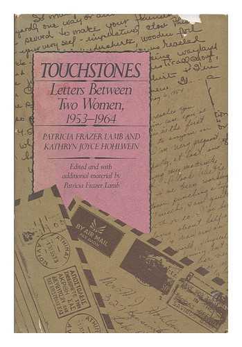 LAMB, PATRICIA FRAZER & HOHLWEIN, KATHRYN JOYCE - Touchstones : Letters between Two Women, 1953-1964 / Patricia Frazer Lamb and Kathryn Joyce Hohlwein ; Edited and with Additional Material by Patricia Frazer Lamb