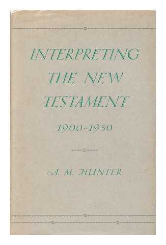 HUNTER, ARCHIBALD MACBRIDE - Interpreting the New Testament, 1900-1950