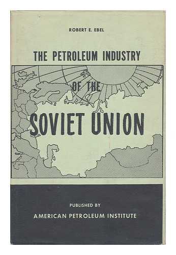 Ebel, Robert E. - The Petroleum Industry of the Soviet Union