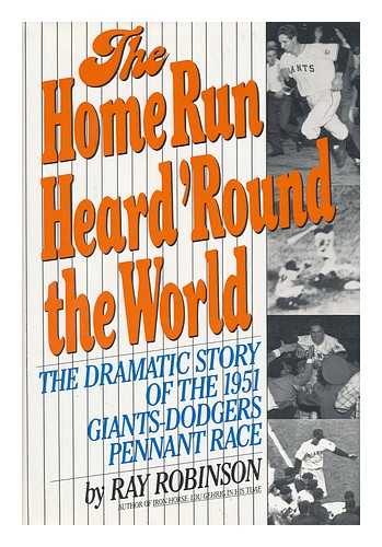 ROBINSON, RAY - The Home Run Heard 'round the World : the Dramatic Story of the 1951 Giants-Dodgers Pennant Race / Ray Robinson