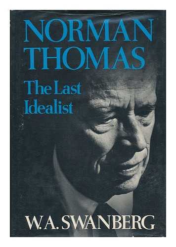 SWANBERG, W. A. - Norman Thomas, the Last Idealist / W. A. Swanberg