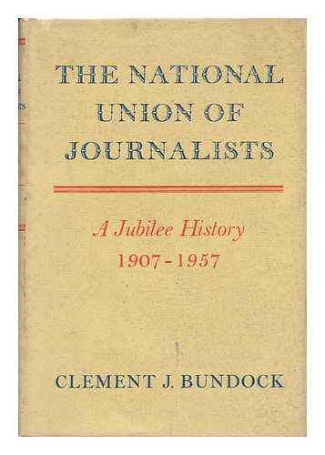 BUNDOCK, CLEMENT J. - The National Union of Journalists; a Jubilee History, 1907-1957