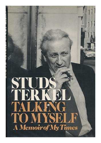 TERKEL, STUDS (1912-2008) - Talking to Myself : a Memoir of My Times / Studs Terkel