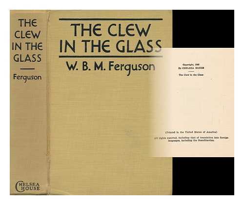 FERGUSON, W. B. M. - The Clew in the Glass