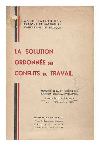 ASSOCIATIONS DES PATRONS ET INGENIEURS CATHOLIQUES DE BELGIQUE - Solution Ordonnee Des Conflits Du Travail : Mmeoires De La 9eme Session Des Journees Sociales Patronales ; Anvers Institut St. Ignace 10 Et 11 Decembre 1938