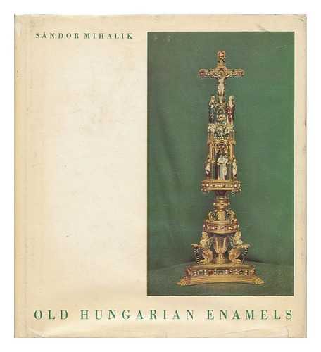 MIHALIK, SANDOR - Old Hungarian Enamels [Translated by Lily Halapy]