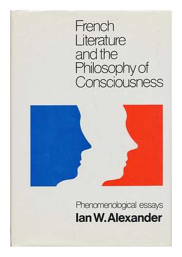 ALEXANDER, IAN W. (IAN WELSH). A. J. L. BUSST (ED. ) - French Literature and the Philosophy of Consciousness : Phenomenological Essays / Ian W. Alexander ; Edited by A. J. L. Busst ; with an Introduction by Georges Poulet