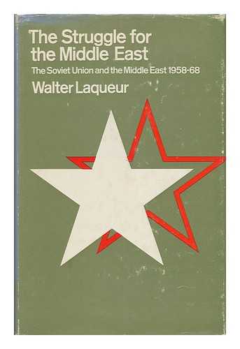 LAQUEUR, WALTER (1921-) - The Struggle for the Middle East: the Soviet Union and the Middle East, 1958-68