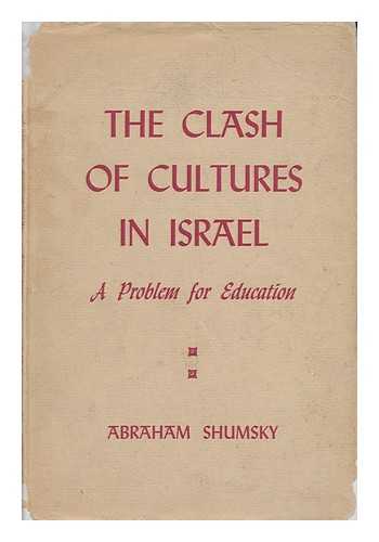 SHUMSKY, ABRAHAM (1921-) - The Clash of Cultures in Israel : a Problem for Education