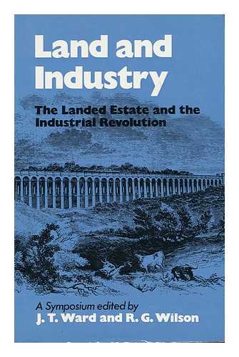 WARD, J. T. (JOHN TOWERS) & WILSON, RICHARD GEORGE, EDS - Land and Industry: the Landed Estate and the Industrial Revolution: a Symposium