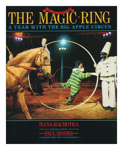 MACHOTKA, HANA - The Magic Ring : a Year with the Big Apple Circus / Hana MacHotka ; Introduction by Paul Binder