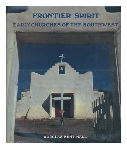 HALL, DOUGLAS KENT - Frontier Spirit : Early Churches of the Southwest / Photographs and Text by Douglas Kent Hall