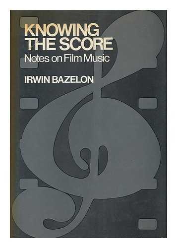 BAZELON, IRWIN - Knowing the Score : Notes on Film Music / Irwin Bazelon