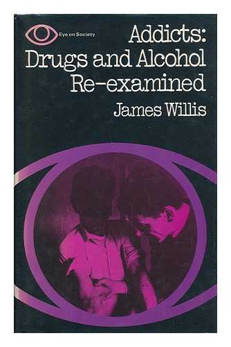 WILLIS, JAMES H. (JAMES HERBERT) - Addicts: Drugs and Alcohol Reexamined [By] James Willis