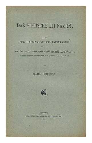 BOEHMER, JULIUS - Das Biblische 'im Namen' : Eine Sprachwissenschaftliche Untersuchung Uber Das Hebraische Be-Shem Und Seine Griechischen Aquivalente (am Besonderen Hinblick Auf Den Taufbefehl, Matth. 28, 19) / Von Julius Boehmer