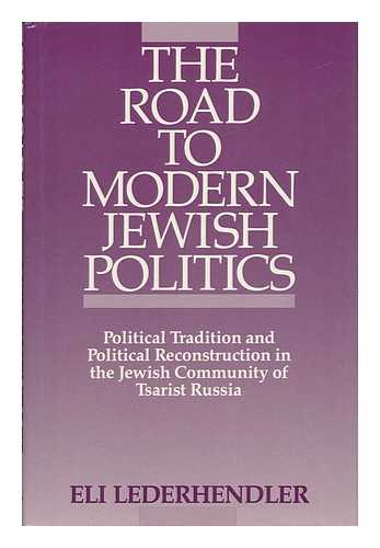 LEDERHENDLER, ELI - The Road to Modern Jewish Politics : Political Tradition and Political Reconstruction in the Jewish Community of Tsarist Russia / Eli Lederhendler