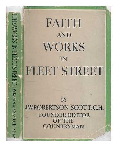 ROBERTSON SCOTT, J. W. - Faith and Works in Fleet Street : an Editor's Convictions after Sixty-Five Years Experience of Journalism with a Little Plain Speaking about Japan and about Our Countryside on the Basis of Some Acquaintance with Both
