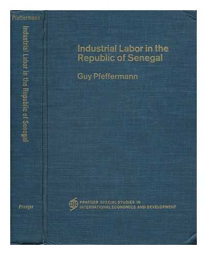 PFEFFERMANN, GUY PIERRE - Industrial Labor in the Republic of Senegal / Foreword by Thomas Balogh
