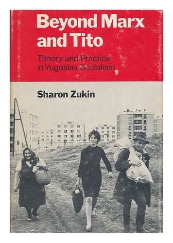 ZUKIN, SHARON - Beyond Marx and Tito : Theory and Practice in Yugoslav Socialism / Sharon Zukin