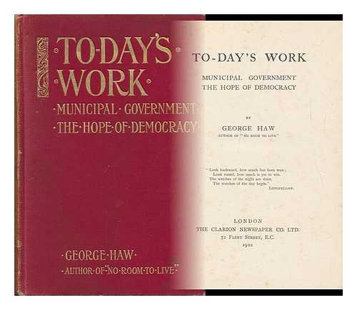 HAW, GEORGE - To-Day's Work : Municipal Government the Hope of Democracy / George Haw
