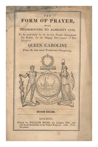 CAROLINE, QUEEN, CONSORT OF GEORGE IV, KING OF GREAT BRITAIN (1768-1821) - A Form of Prayer with Thanksgiving to Almighty God / to be Used Daily by all Devout People Throughout the Realm, for the Happy Deliverance of Her Majesty Queen Caroline from the Late Most Traitorous Conspiracy